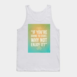 If You're Going To Exist, Why Not Enjoy It Tank Top